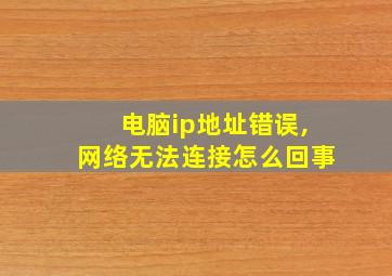 电脑ip地址错误,网络无法连接怎么回事