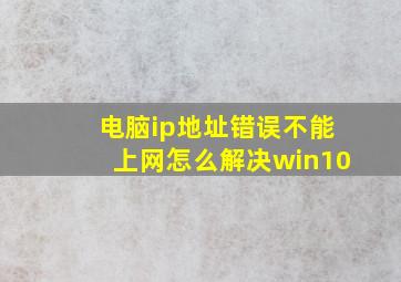 电脑ip地址错误不能上网怎么解决win10