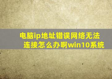 电脑ip地址错误网络无法连接怎么办啊win10系统