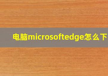 电脑microsoftedge怎么下载