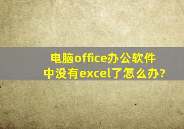 电脑office办公软件中没有excel了怎么办?