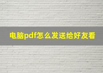 电脑pdf怎么发送给好友看