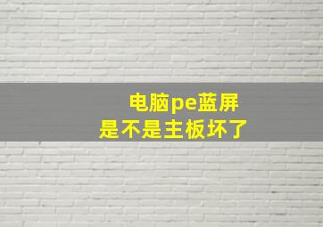 电脑pe蓝屏是不是主板坏了