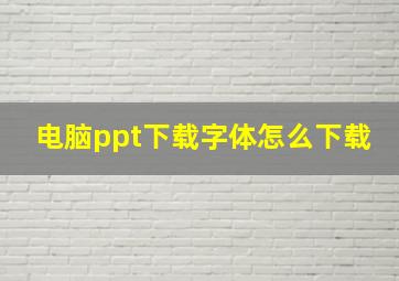 电脑ppt下载字体怎么下载