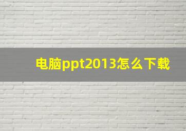 电脑ppt2013怎么下载