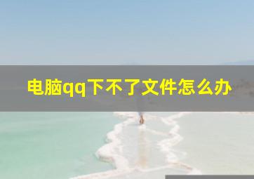 电脑qq下不了文件怎么办