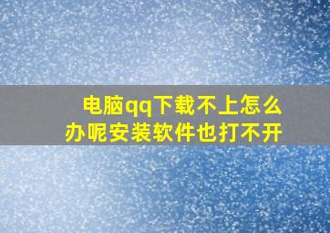 电脑qq下载不上怎么办呢安装软件也打不开