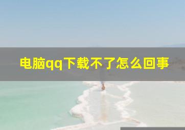 电脑qq下载不了怎么回事