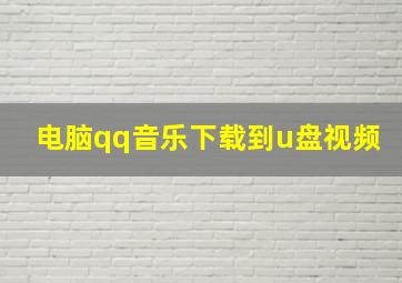 电脑qq音乐下载到u盘视频