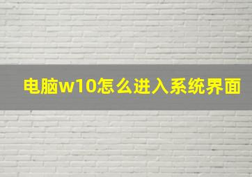 电脑w10怎么进入系统界面