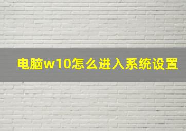 电脑w10怎么进入系统设置