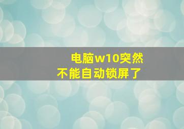 电脑w10突然不能自动锁屏了