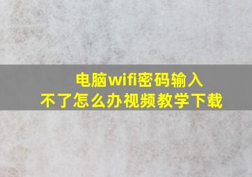 电脑wifi密码输入不了怎么办视频教学下载