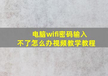 电脑wifi密码输入不了怎么办视频教学教程