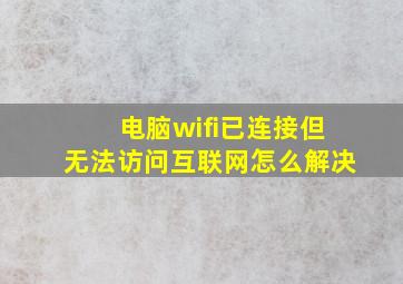 电脑wifi已连接但无法访问互联网怎么解决