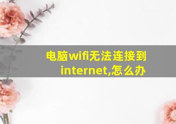 电脑wifi无法连接到internet,怎么办