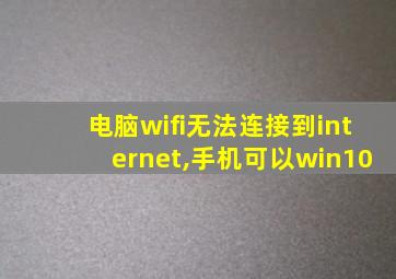 电脑wifi无法连接到internet,手机可以win10