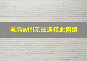 电脑wifi无法连接此网络