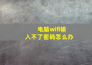 电脑wifi输入不了密码怎么办