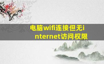 电脑wifi连接但无internet访问权限