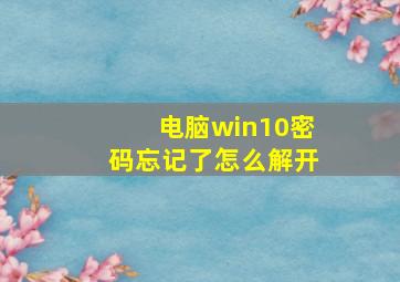 电脑win10密码忘记了怎么解开