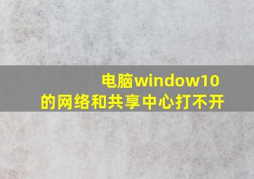 电脑window10的网络和共享中心打不开