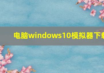 电脑windows10模拟器下载