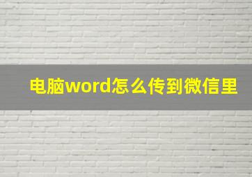 电脑word怎么传到微信里