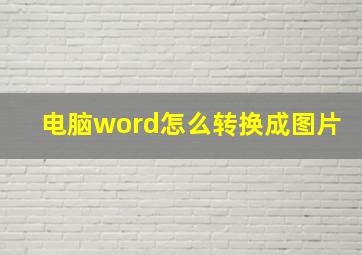 电脑word怎么转换成图片