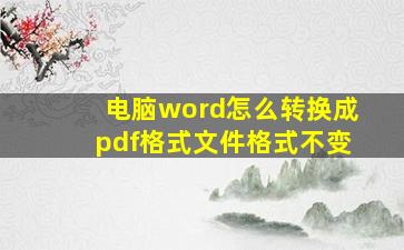 电脑word怎么转换成pdf格式文件格式不变