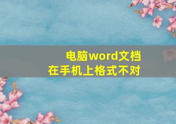 电脑word文档在手机上格式不对