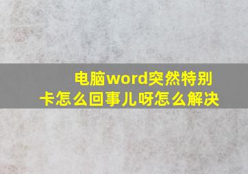 电脑word突然特别卡怎么回事儿呀怎么解决