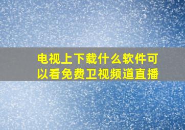 电视上下载什么软件可以看免费卫视频道直播