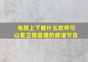 电视上下载什么软件可以看卫视直播的频道节目