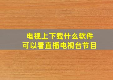 电视上下载什么软件可以看直播电视台节目