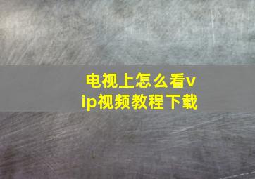 电视上怎么看vip视频教程下载