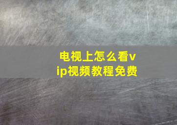 电视上怎么看vip视频教程免费