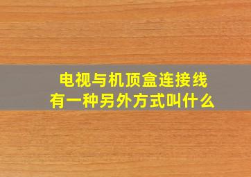 电视与机顶盒连接线有一种另外方式叫什么