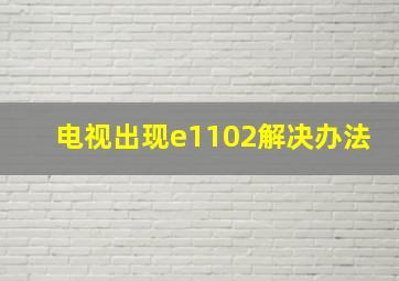 电视出现e1102解决办法