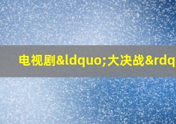 电视剧“大决战”