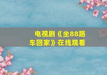 电视剧《坐88路车回家》在线观看