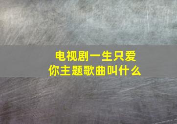 电视剧一生只爱你主题歌曲叫什么