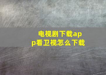 电视剧下载app看卫视怎么下载