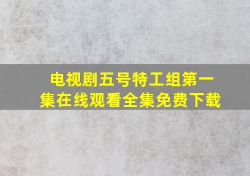 电视剧五号特工组第一集在线观看全集免费下载