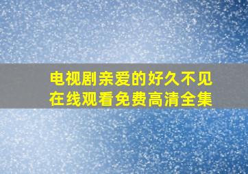 电视剧亲爱的好久不见在线观看免费高清全集