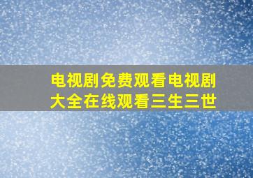 电视剧免费观看电视剧大全在线观看三生三世