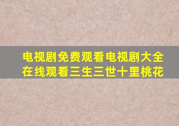 电视剧免费观看电视剧大全在线观看三生三世十里桃花