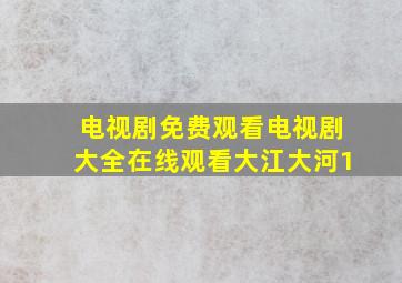 电视剧免费观看电视剧大全在线观看大江大河1