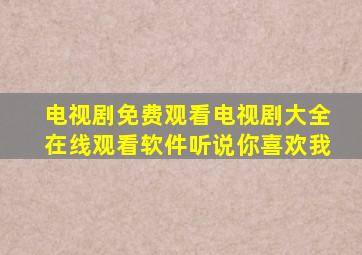 电视剧免费观看电视剧大全在线观看软件听说你喜欢我