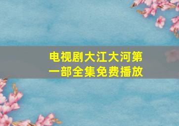 电视剧大江大河第一部全集免费播放